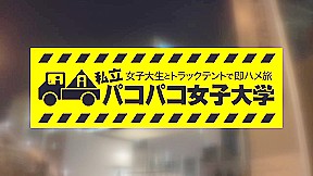 パコパコ女子大学トラックテントでバイト即ハメ旅575wwwwwwwwwwww